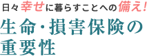 日々幸せに暮らすことへの備え!生命･損害保険の重要性