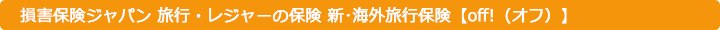 損害保険ジャパン 旅行・レジャーの保険 新･海外旅行保険【off!（オフ）】