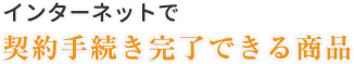 インターネットで契約完了できる商品